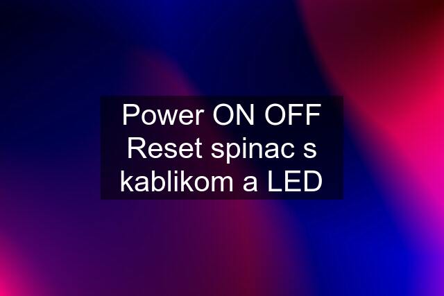 Power ON OFF Reset spinac s kablikom a LED