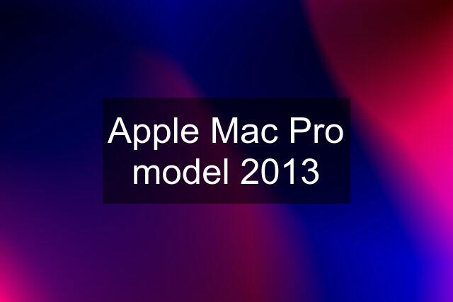 Apple Mac Pro model 2013