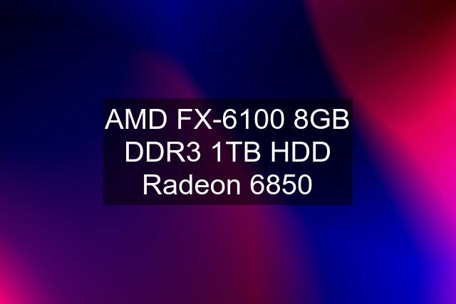 AMD FX-6100 8GB DDR3 1TB HDD Radeon 6850