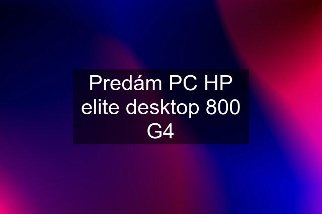 Predám PC HP elite desktop 800 G4