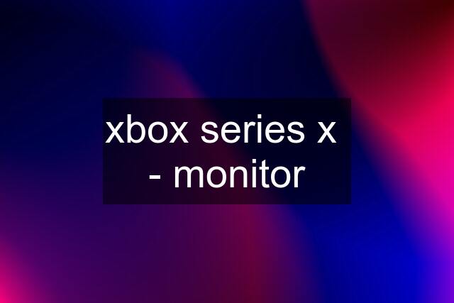 xbox series x  - monitor
