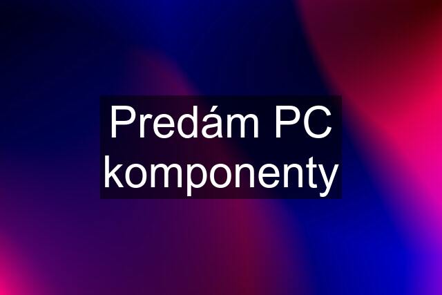 Predám PC komponenty