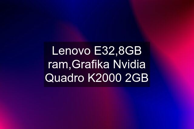 Lenovo E32,8GB ram,Grafika Nvidia Quadro K2000 2GB