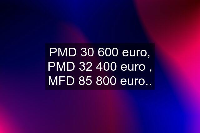 PMD 30 600 euro, PMD 32 400 euro , MFD 85 800 euro..