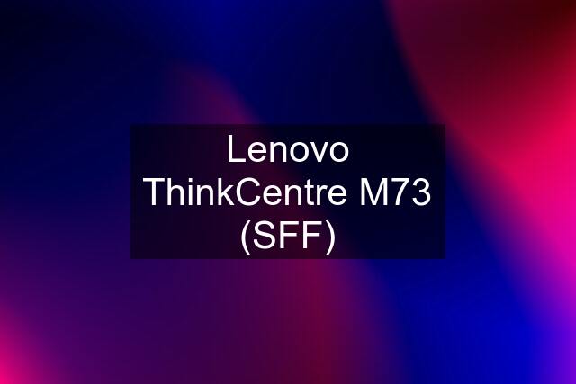 Lenovo ThinkCentre M73 (SFF)