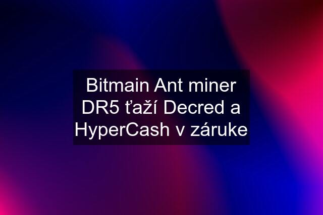 Bitmain Ant miner DR5 ťaží Decred a HyperCash v záruke