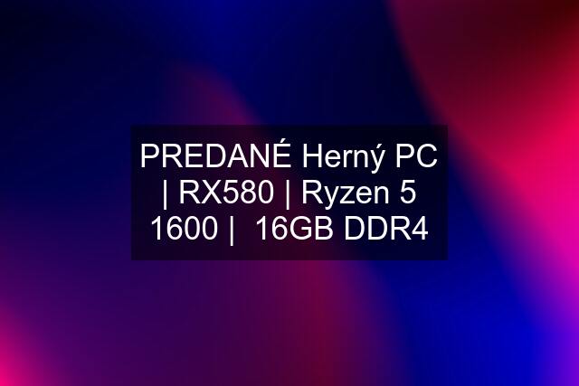 PREDANÉ Herný PC | RX580 | Ryzen 5 1600 |  16GB DDR4