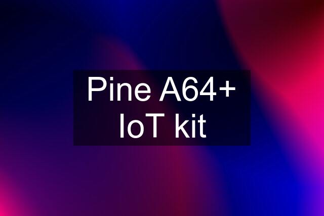 Pine A64+ IoT kit