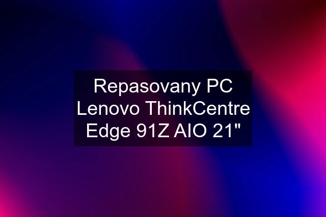 Repasovany PC Lenovo ThinkCentre Edge 91Z AIO 21"