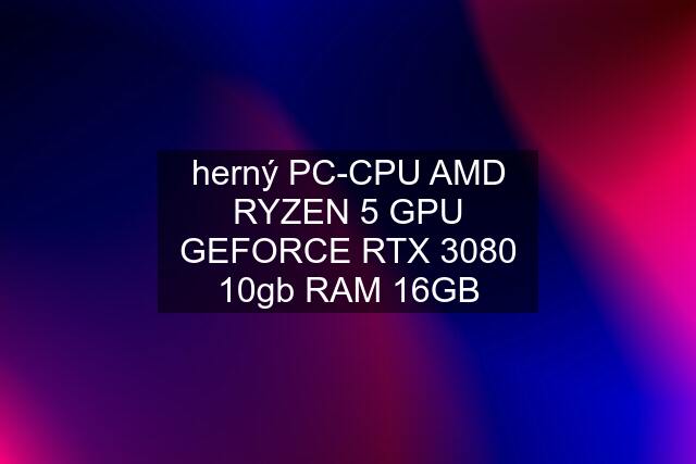 herný PC-CPU AMD RYZEN 5 GPU GEFORCE RTX 3080 10gb RAM 16GB