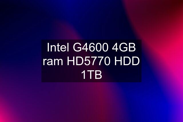 Intel G4600 4GB ram HD5770 HDD 1TB