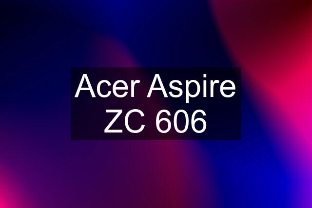 Acer Aspire ZC 606