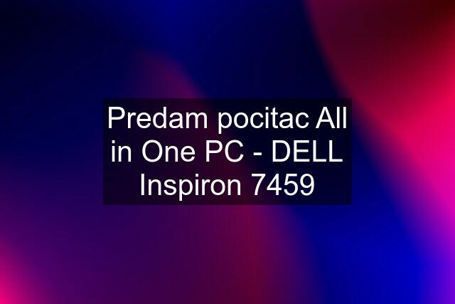 Predam pocitac All in One PC - DELL Inspiron 7459