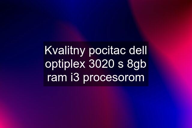 Kvalitny pocitac dell optiplex 3020 s 8gb ram i3 procesorom