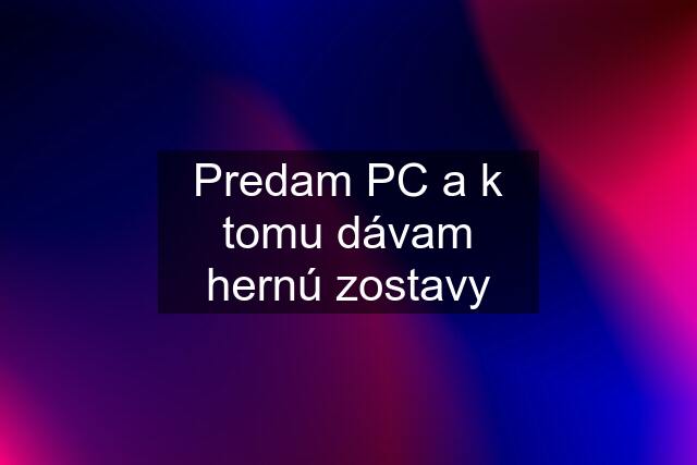 Predam PC a k tomu dávam hernú zostavy