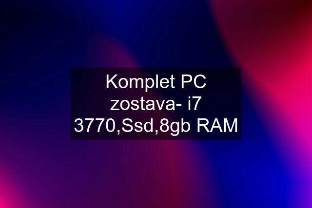 Komplet PC zostava- i7 3770,Ssd,8gb RAM