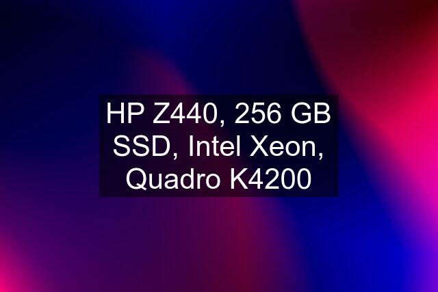 HP Z440, 256 GB SSD, Intel Xeon, Quadro K4200
