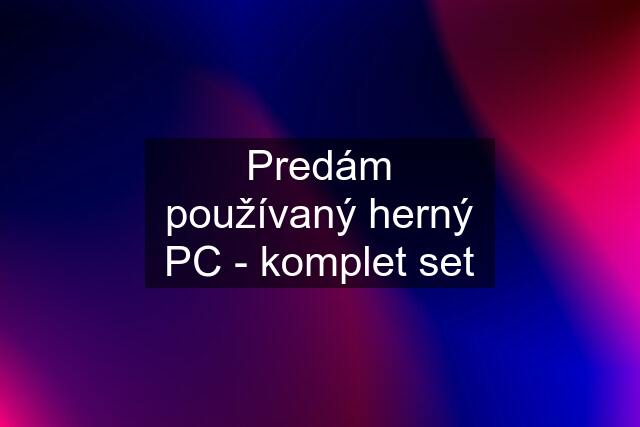 Predám používaný herný PC - komplet set