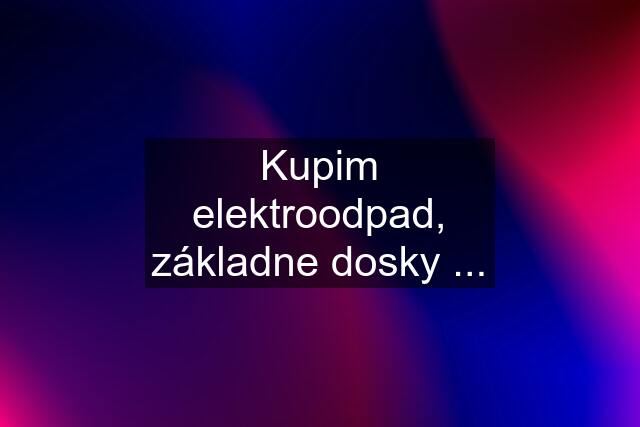 Kupim elektroodpad, základne dosky ...