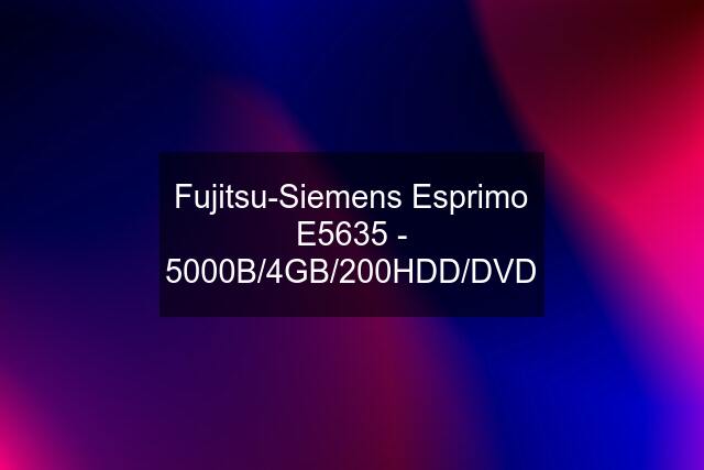 Fujitsu-Siemens Esprimo E5635 - 5000B/4GB/200HDD/DVD