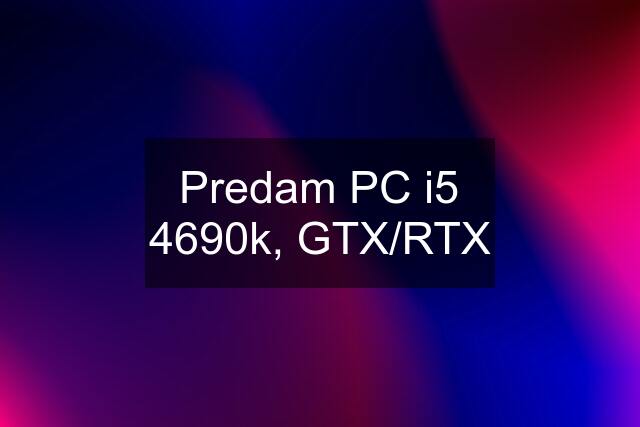 Predam PC i5 4690k, GTX/RTX