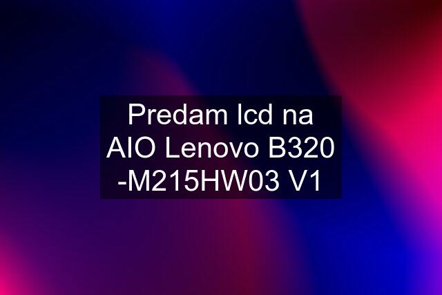 Predam lcd na AIO Lenovo B320 -M215HW03 V1