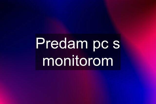 Predam pc s monitorom