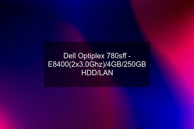 Dell Optiplex 780sff - E8400(2x3.0Ghz)/4GB/250GB HDD/LAN