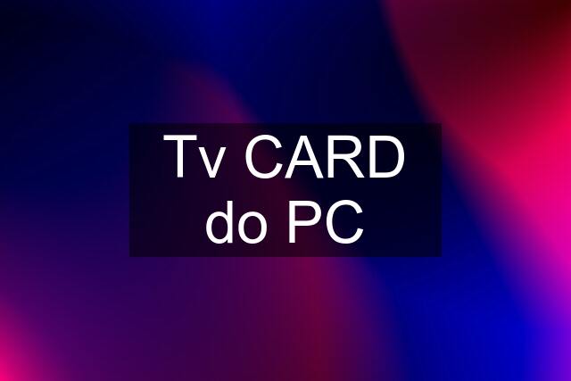 Tv CARD do PC