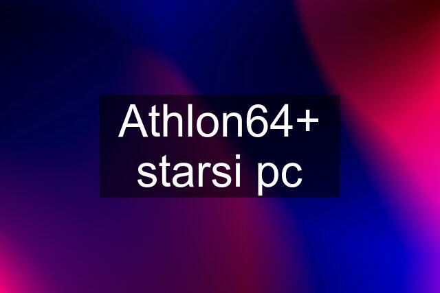 Athlon64+ starsi pc