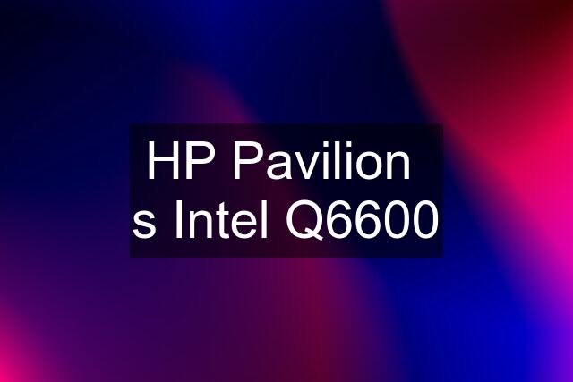 HP Pavilion  s Intel Q6600