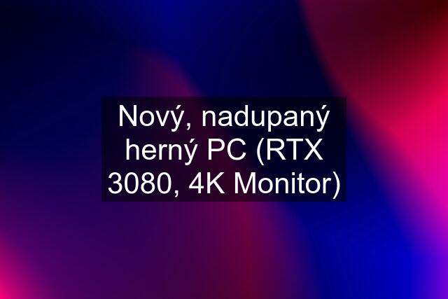 Nový, nadupaný herný PC (RTX 3080, 4K Monitor)