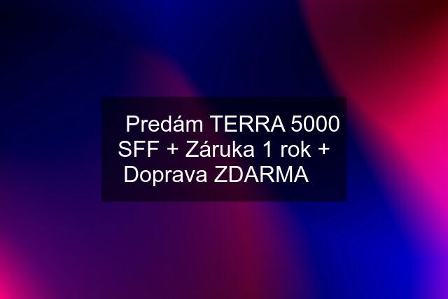 ☀️Predám TERRA 5000 SFF + Záruka 1 rok + Doprava ZDARMA☀️