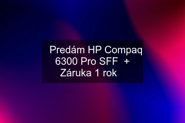 ☀️Predám HP Compaq 6300 Pro SFF  + Záruka 1 rok☀️