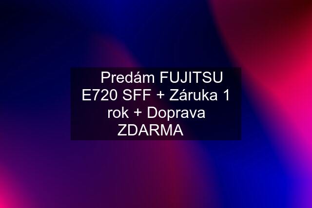 ☀️Predám FUJITSU E720 SFF + Záruka 1 rok + Doprava ZDARMA☀️