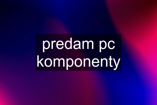 predam pc komponenty