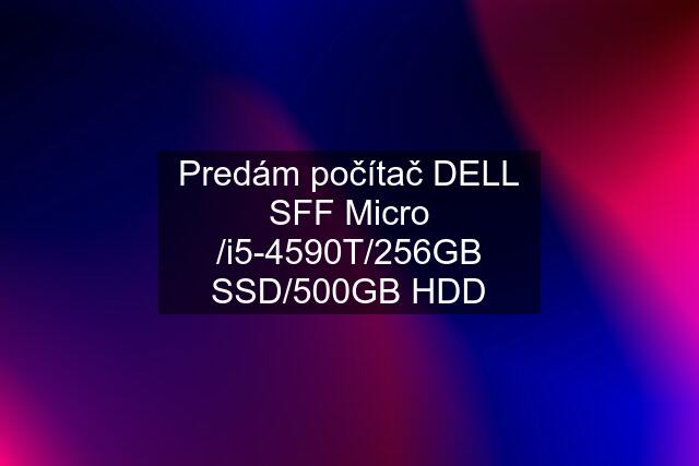 Predám počítač DELL SFF Micro /i5-4590T/256GB SSD/500GB HDD