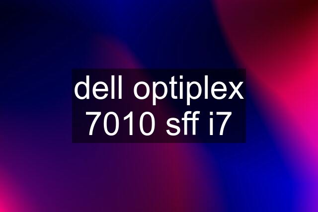 dell optiplex 7010 sff i7