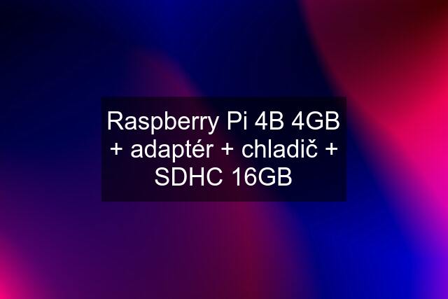 Raspberry Pi 4B 4GB + adaptér + chladič + SDHC 16GB