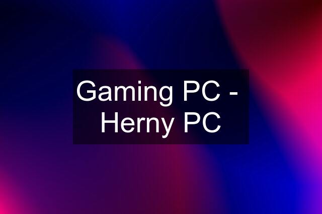 Gaming PC -  Herny PC