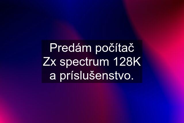 Predám počítač Zx spectrum 128K a príslušenstvo.