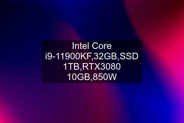 Intel Core i9-11900KF,32GB,SSD 1TB,RTX3080 10GB,850W