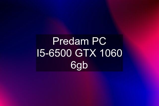 Predam PC I5-6500 GTX 1060 6gb