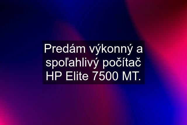 Predám výkonný a spoľahlivý počítač HP Elite 7500 MT.