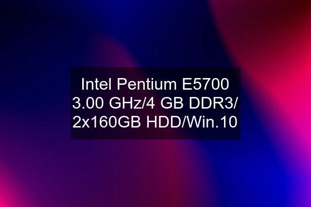 Intel Pentium E5700 3.00 GHz/4 GB DDR3/ 2x160GB HDD/Win.10