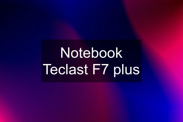 Notebook Teclast F7 plus