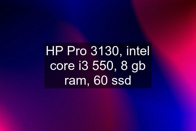 HP Pro 3130, intel core i3 550, 8 gb ram, 60 ssd