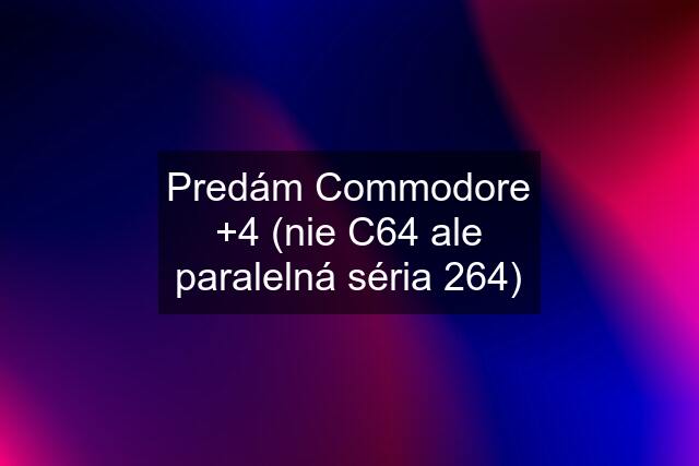 Predám Commodore +4 (nie C64 ale paralelná séria 264)