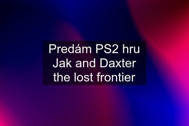 Predám PS2 hru Jak and Daxter the lost frontier