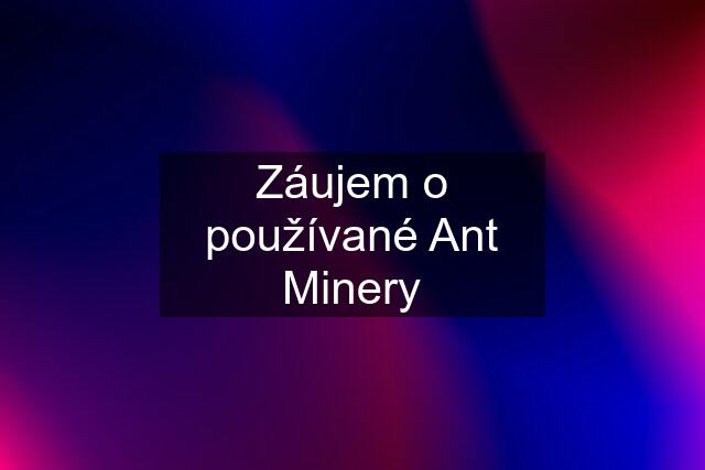 Záujem o používané Ant Minery